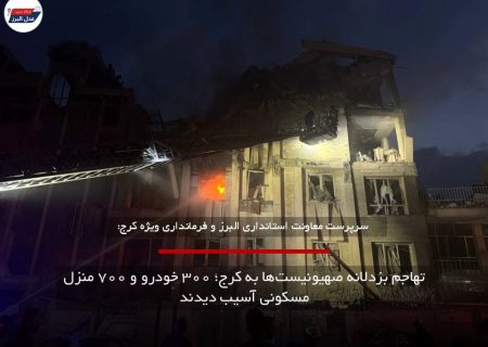 تهاجم بزدلانه صهیونیست‌ها به کرج؛ ۳۰۰ خودرو و ۷۰۰ منزل مسکونی آسیب دیدند