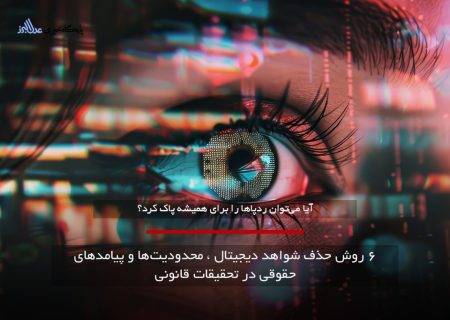 ۶ روش حذف شواهد دیجیتال ، محدودیت‌ها و پیامدهای حقوقی در تحقیقات قانونی