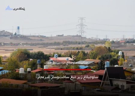 ساوجبلاغ زیر تیغ ساخت‌وساز غیرمجاز|چالش‌ها و راهکارهای مبارزه با ساخت‌وساز غیرمجاز در شهرها