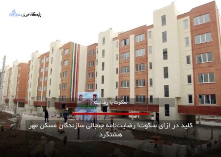 کلید در ازای سکوت! رضایت‌نامه جنجالی سازندگان مسکن مهر هشتگرد
