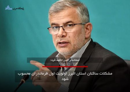 مشکلات ساکنان استان البرز اولویت اول فرمانداران محسوب شود