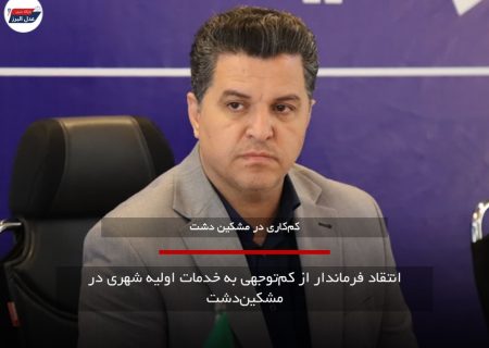 انتقاد فرماندار از کم‌توجهی به خدمات اولیه شهری در مشکین‌دشت