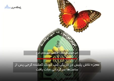 معجزه تلاش پلیس در تاریکی شب کودک گمشده کرجی پس از ساعت‌ها سرگردانی نجات یافت