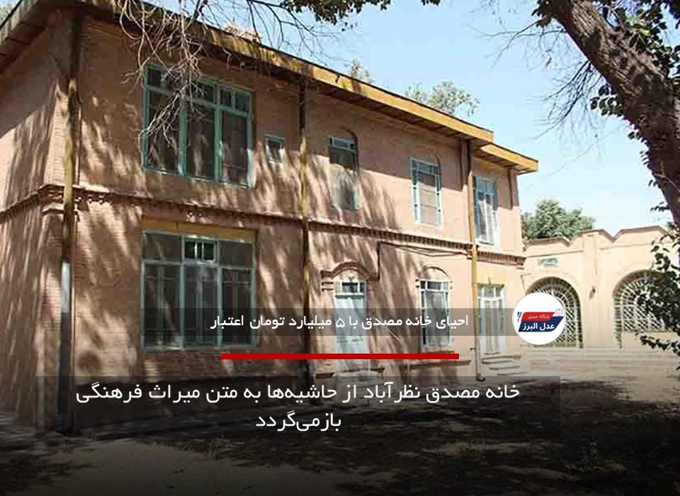 خانه مصدق نظرآباد از حاشیه‌ها به متن میراث فرهنگی بازمی‌گردد