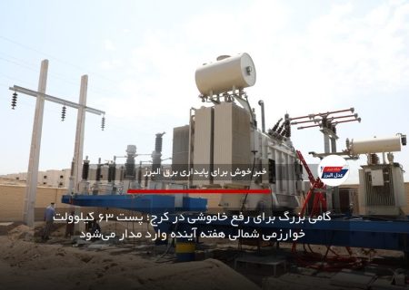 گامی بزرگ برای رفع خاموشی در کرج؛ پست ۶۳ کیلوولت خوارزمی شمالی هفته آینده وارد مدار می‌شود