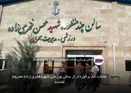 محلات کم برخوردار از سالن ورزشی شهیدفخری زاده محروم ماندند