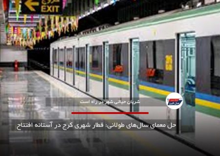 حل معمای سال‌های طولانی: قطار شهری کرج در آستانه افتتاح