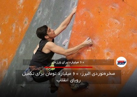 صخره‌نوردی در البرز|۶۰ میلیارد تومان برای رویای تکمیل پروژه صخره‌نوردی انقلاب البرز