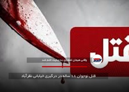 قتل نوجوان ۱۸ ساله در درگیری خیابانی نظرآباد