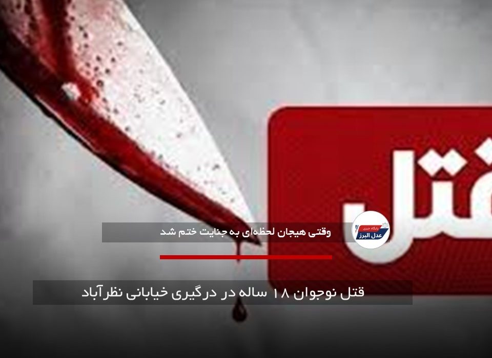 قتل نوجوان ۱۸ ساله در درگیری خیابانی نظرآباد