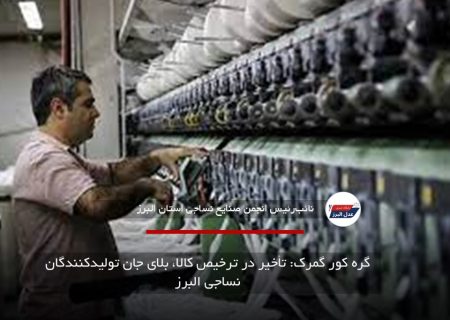 گره کور گمرک: تأخیر در ترخیص کالا، بلای جان تولیدکنندگان نساجی البرز