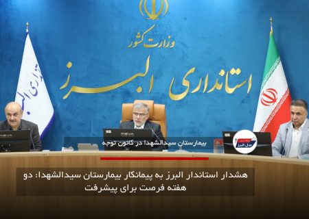 هشدار استاندار البرز به پیمانکار بیمارستان سیدالشهدا: دو هفته فرصت برای پیشرفت