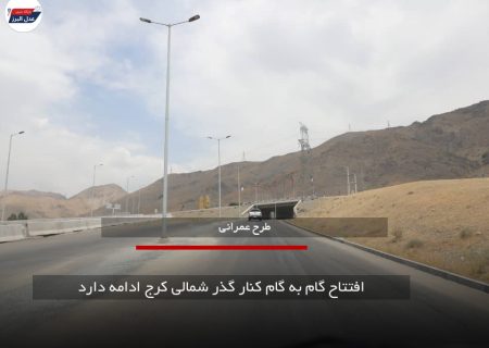 افتتاح گام به گام کنار گذر شمالی کرج ادامه دارد