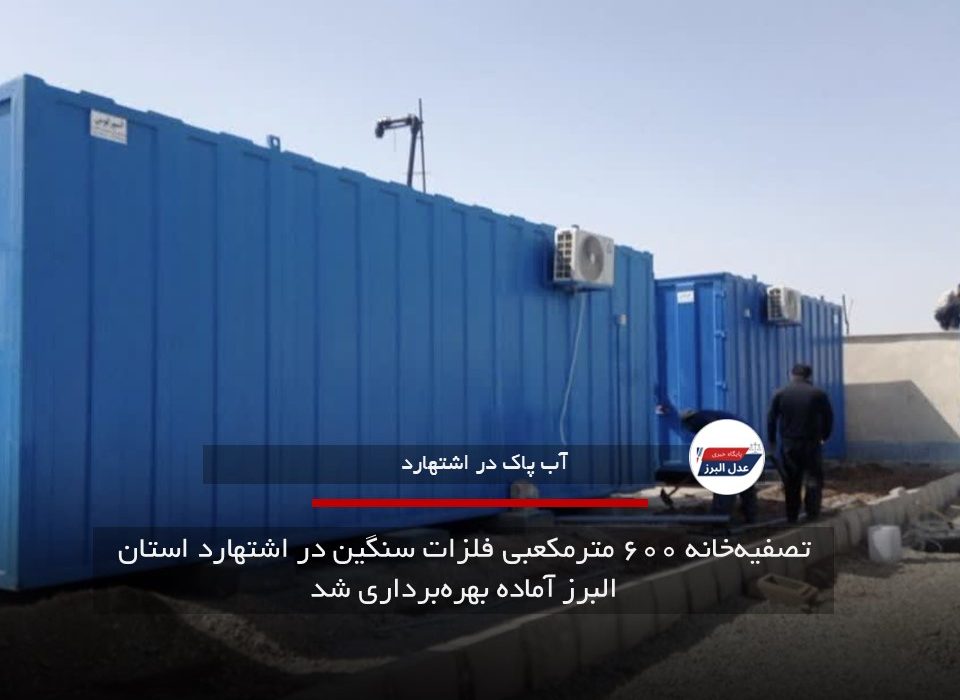 تصفیه‌خانه ۶۰۰ مترمکعبی فلزات سنگین در اشتهارد استان البرز آماده بهره‌برداری شد