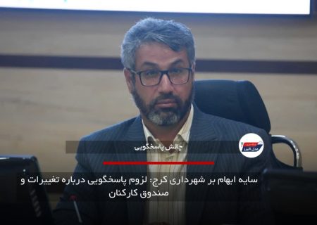سایه ابهام بر شهرداری کرج: لزوم پاسخگویی درباره تغییرات و صندوق کارکنان