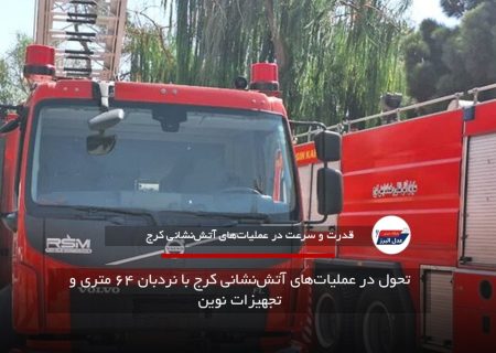 تحول در عملیات‌های آتش‌نشانی کرج با نردبان ۶۴ متری و تجهیزات نوین