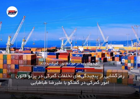 رمزگشایی از پیچیدگی‌های تخلفات گمرکی در پرتو قانون امور گمرکی در گفتگو با علیرضا طباطبایی