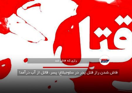 فاش شدن راز قتل پدر در ساوجبلاغ؛ پسر، قاتل از آب درآمد!