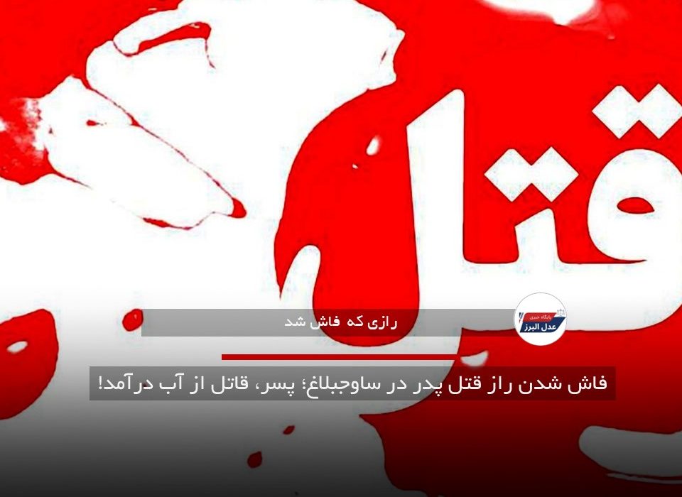 فاش شدن راز قتل پدر در ساوجبلاغ؛ پسر، قاتل از آب درآمد!