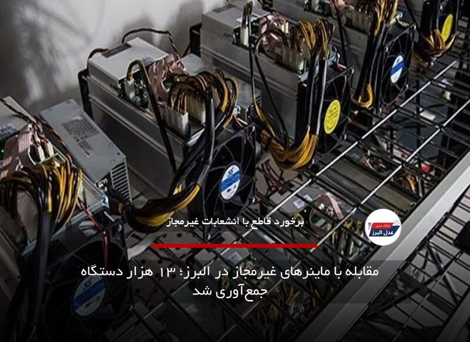 مقابله با ماینرهای غیرمجاز در البرز؛ ۱۳ هزار دستگاه جمع‌آوری شد