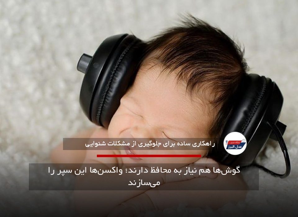 گوش‌ها هم نیاز به محافظ دارند؛ واکسن‌ها این سپر را می‌سازند