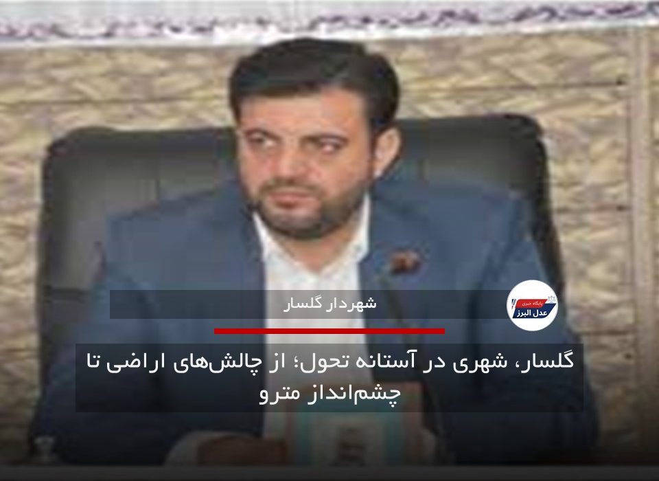 گلسار، شهری در آستانه تحول؛ از چالش‌های اراضی تا چشم‌انداز مترو