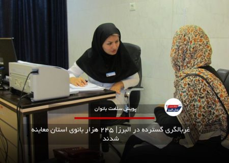 غربالگری گسترده در البرز| ۲۴۵ هزار بانوی استان معاینه شدند