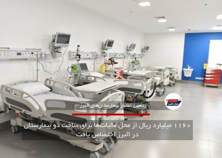 ۱۱۶۰ میلیارد ریال از محل مالیات‌ها برای ساخت دو بیمارستان در البرز اختصاص یافت