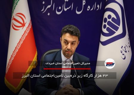 ۴۳ هزار کارگاه زیر ذره‌بین تأمین‌اجتماعی استان البرز