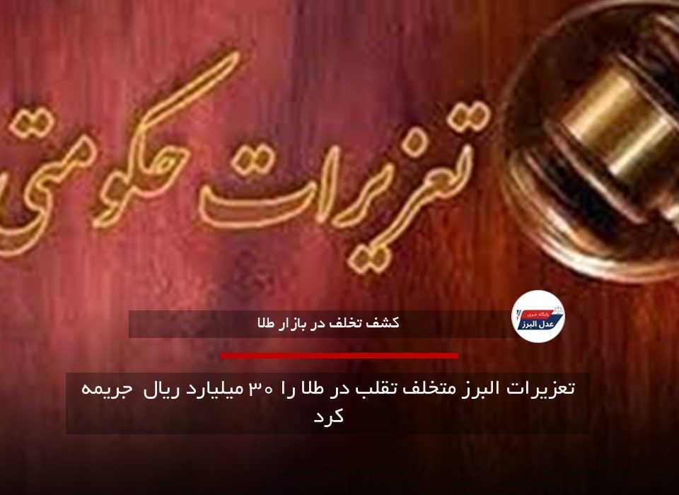 تعزیرات البرز متخلف تقلب در طلا را ۳۰ میلیارد ریال  جریمه کرد