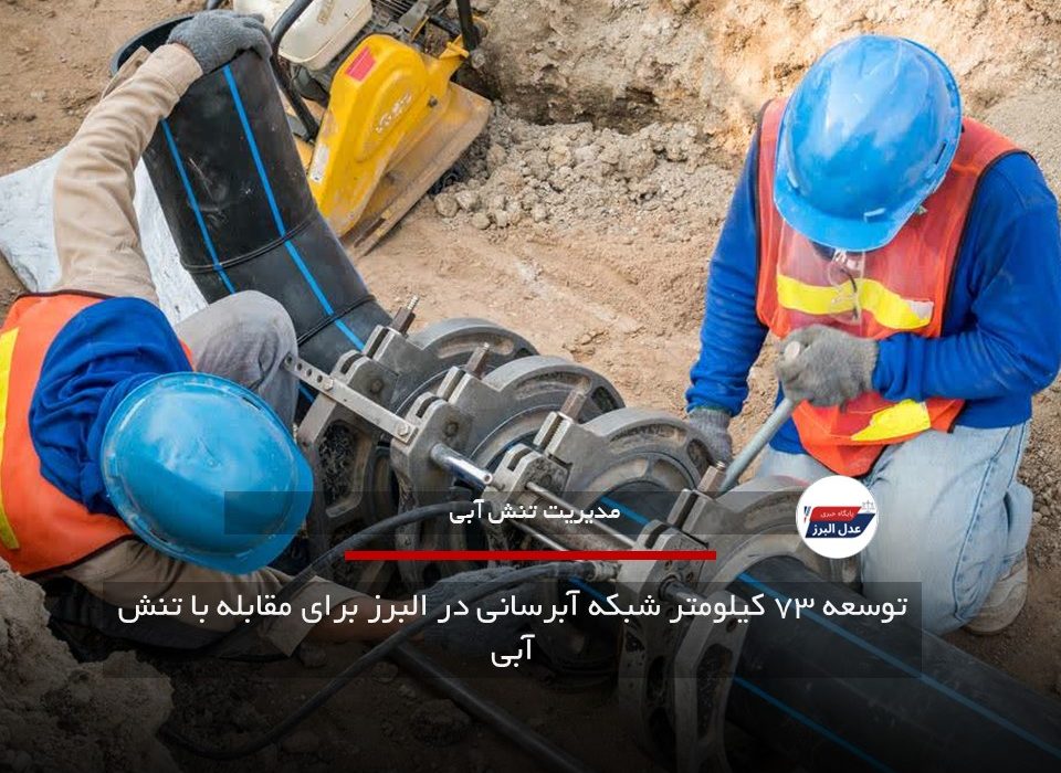 توسعه ۷۳ کیلومتر شبکه آبرسانی در البرز برای مقابله با تنش آبی