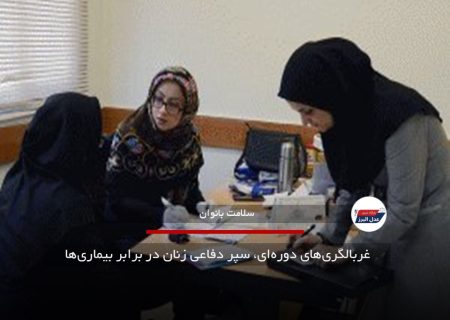 غربالگری‌های دوره‌ای، سپر دفاعی زنان در برابر بیماری‌ها