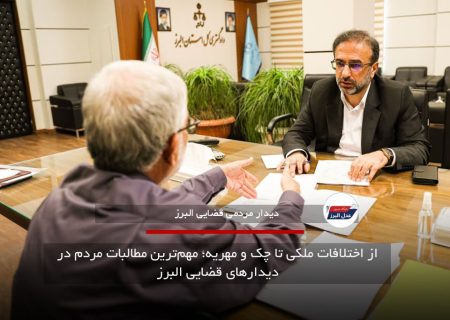از اختلافات ملکی تا چک و مهریه؛ مهم‌ترین مطالبات مردم در دیدارهای قضایی البرز