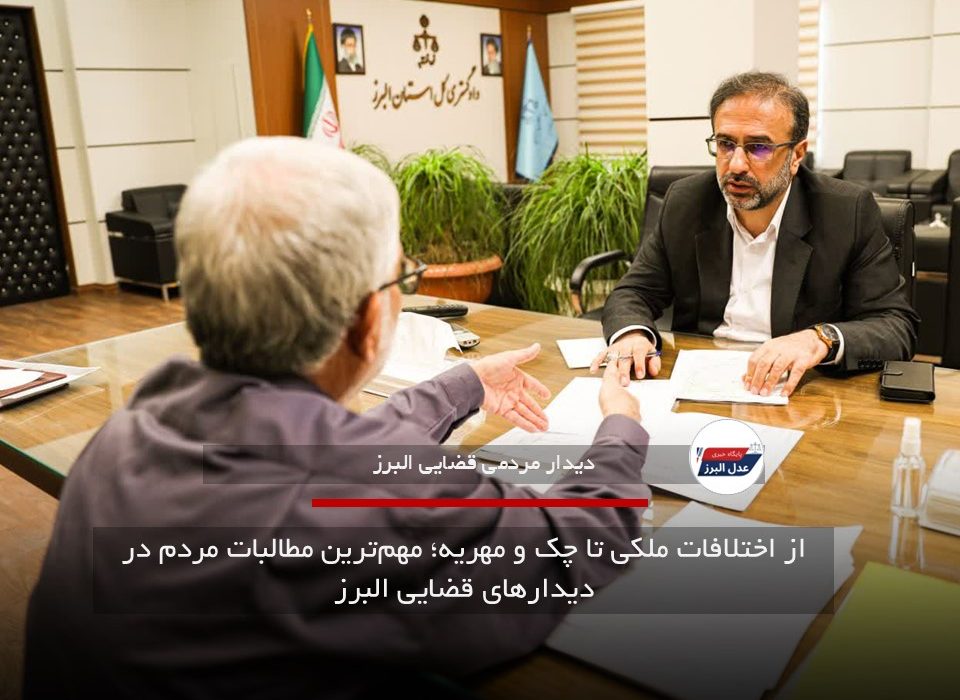 از اختلافات ملکی تا چک و مهریه؛ مهم‌ترین مطالبات مردم در دیدارهای قضایی البرز