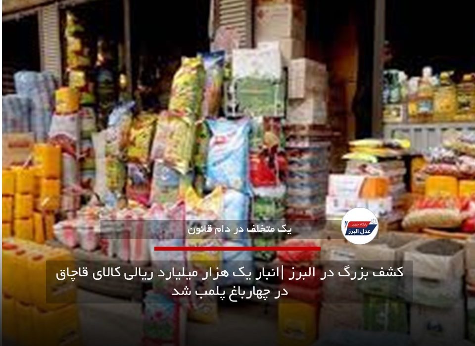 کشف بزرگ در البرز |انبار یک هزار میلیارد ریالی کالای قاچاق در چهارباغ پلمب شد