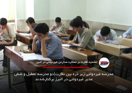 مدرسه غیردولتی زیر ذره بین نظارت|دو مدرسه تعطیل و شش مدیر غیردولتی در البرز برکنارشدند
