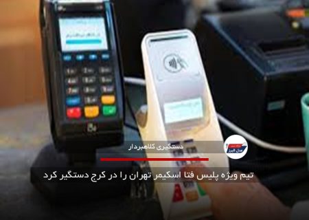 تیم ویژه پلیس فتا اسکیمر تهران را در کرج دستگیر کرد