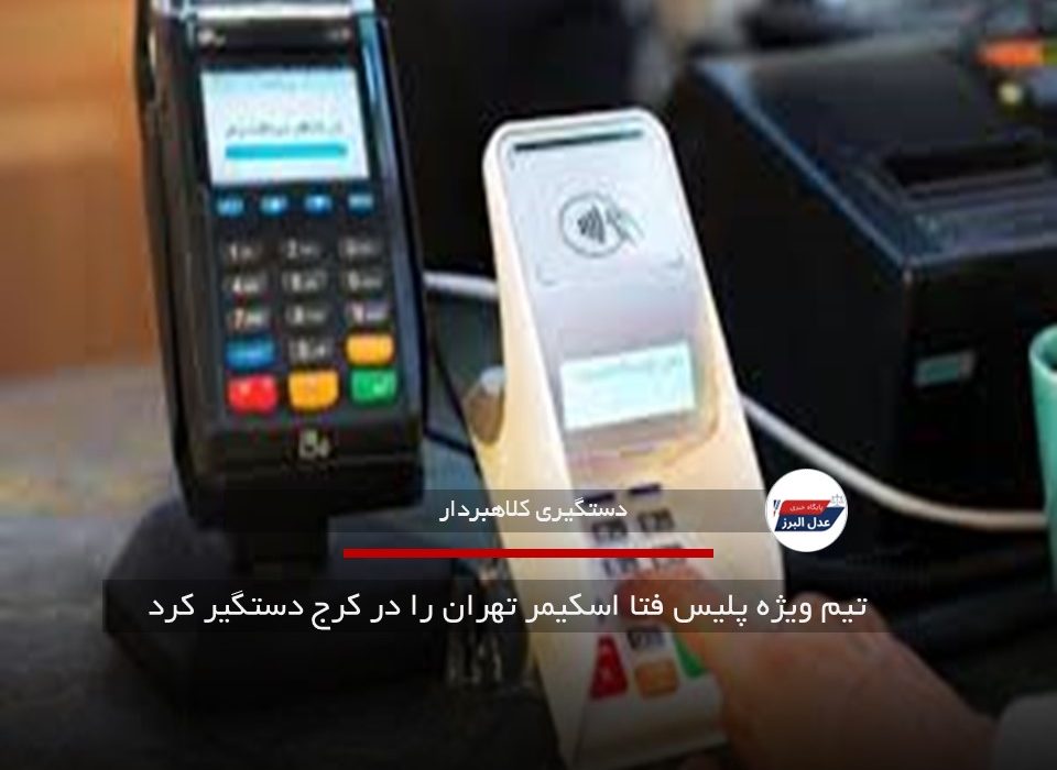 تیم ویژه پلیس فتا اسکیمر تهران را در کرج دستگیر کرد