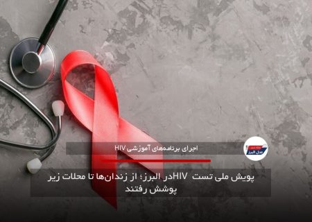 پویش ملی تست HIV در البرز؛ از زندان‌ها تا محلات زیر پوشش رفتند