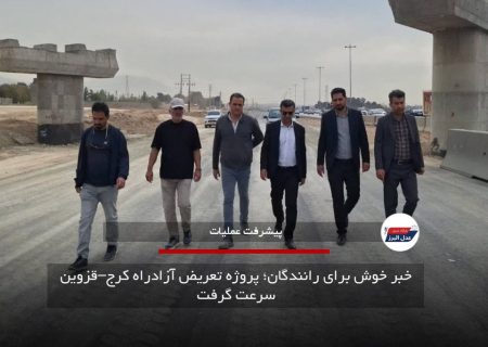 خبر خوش برای رانندگان؛ پروژه تعریض آزادراه کرج–قزوین سرعت گرفت