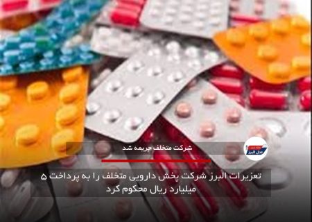 تعزیرات البرز شرکت پخش دارویی متخلف را به پرداخت ۵ میلیارد ریال محکوم کرد