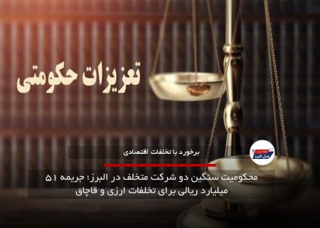 محکومیت سنگین دو شرکت متخلف در البرز؛ جریمه ۵۱ میلیارد ریالی برای تخلفات ارزی و قاچاق