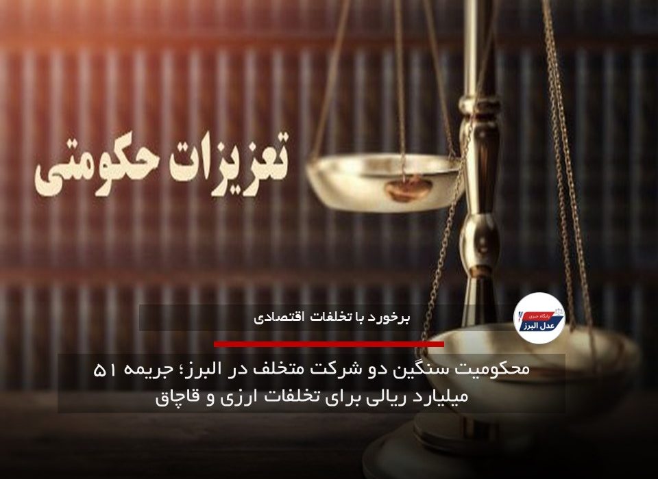 محکومیت سنگین دو شرکت متخلف در البرز؛ جریمه ۵۱ میلیارد ریالی برای تخلفات ارزی و قاچاق