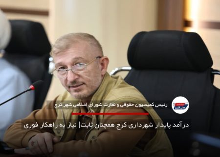 درآمد پایدار شهرداری کرج همچنان ثابت| نیاز به راهکار فوری