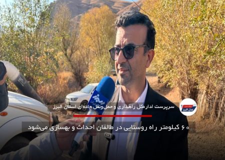۶۰ کیلومتر راه روستایی در طالقان احداث و بهسازی می‌شود