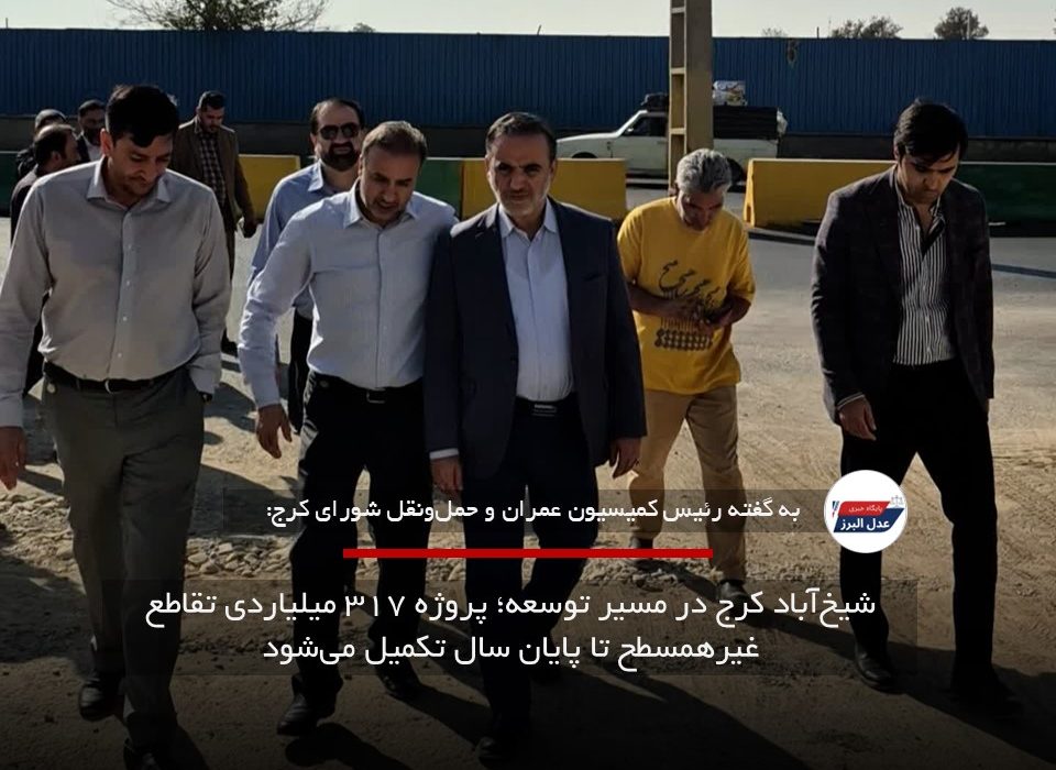 شیخ‌آباد کرج در مسیر توسعه؛ پروژه ۳۱۷ میلیاردی تقاطع غیرهمسطح تا پایان سال تکمیل می‌شود