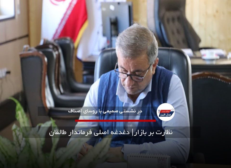  نظارت بر بازار| دغدغه اصلی فرماندار طالقان