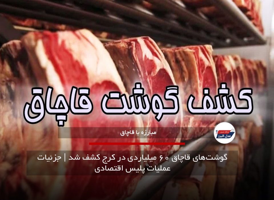 گوشت‌های قاچاق ۶۰ میلیاردی در کرج کشف شد | جزئیات عملیات پلیس اقتصادی