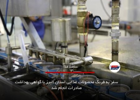 سفر به فرنگ محصولات غذایی استان البرز با گواهی بهداشت صادرات انجام شد