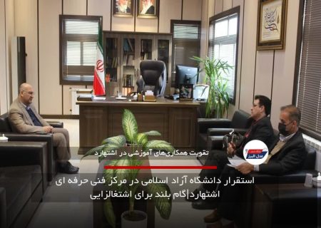 استقرار دانشگاه آزاد اسلامی در مرکز فنی حرفه ای اشتهارد|گام بلند برای اشتغالزایی